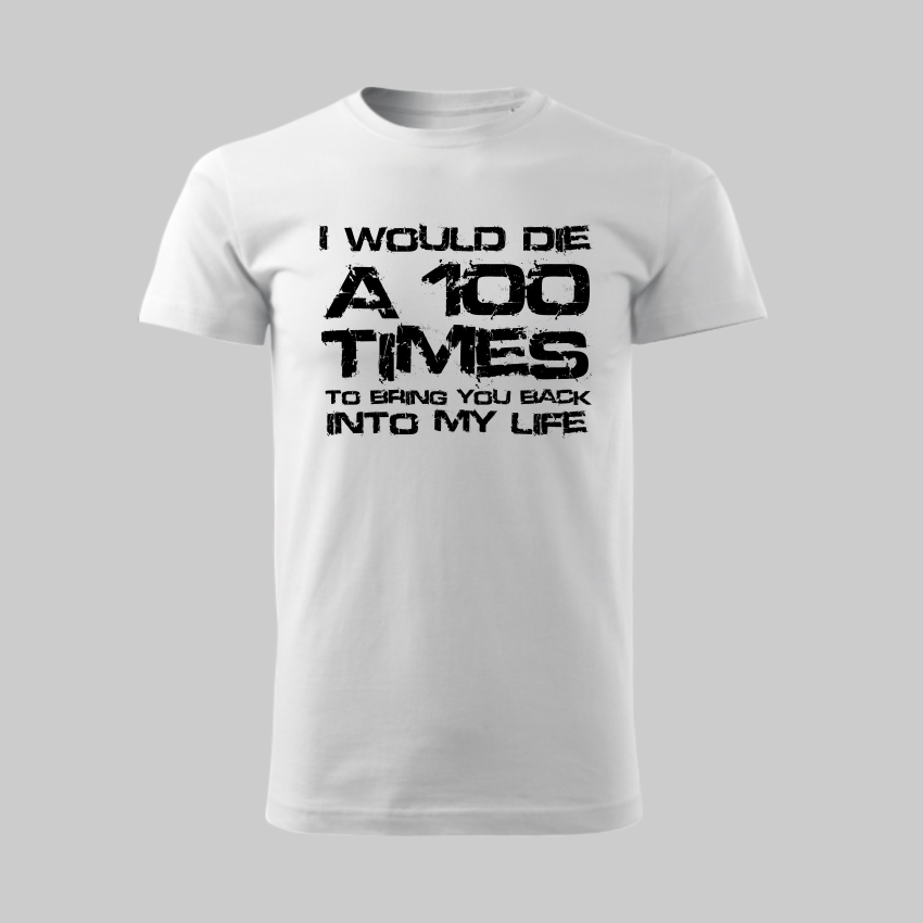 I WOULD DIE A 100 TIMES