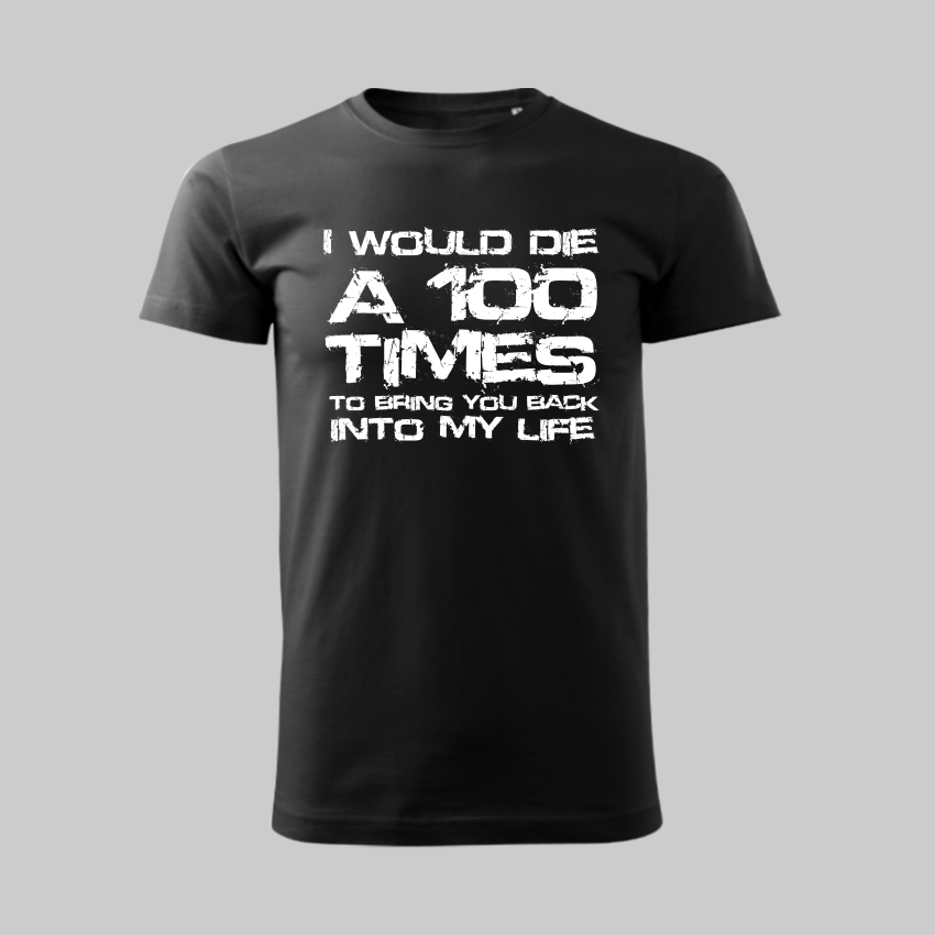 I WOULD DIE A 100 TIMES